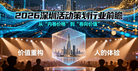 2026深圳活动策划行业前瞻：从内卷价格到价值